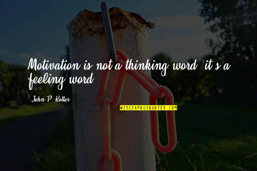 Sabha And Samiti Quotes By John P. Kotter: Motivation is not a thinking word; it's a