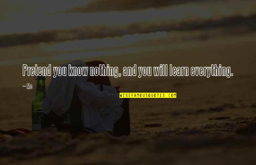 Sabha Quotes By Me: Pretend you know nothing, and you will learn