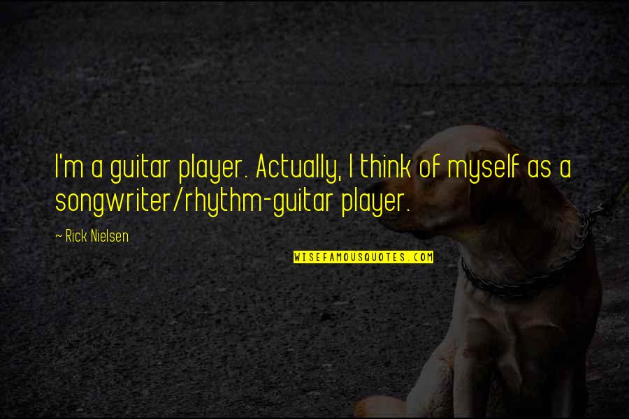 Sabharwal Globus Quotes By Rick Nielsen: I'm a guitar player. Actually, I think of Sabharwal Globus Quotes By Rick Nielsen: I'm a guitar player. Actually, I think of