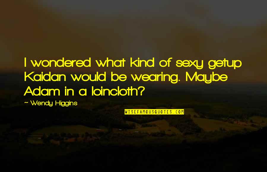 Sabi Nila Quotes By Wendy Higgins: I wondered what kind of sexy getup Kaidan