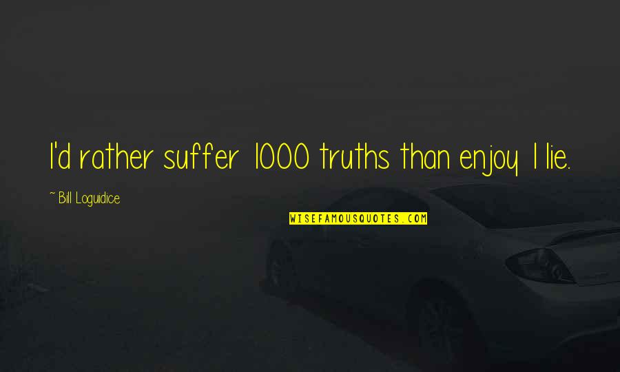 Sabi Sabi Quotes By Bill Loguidice: I'd rather suffer 1000 truths than enjoy 1 Sabi Sabi Quotes By Bill Loguidice: I'd rather suffer 1000 truths than enjoy 1