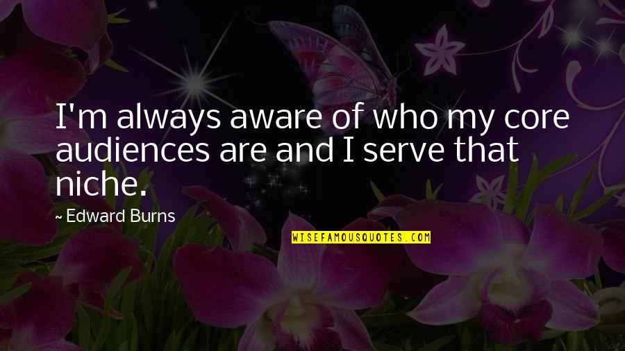 Sabiang Quotes By Edward Burns: I'm always aware of who my core audiences