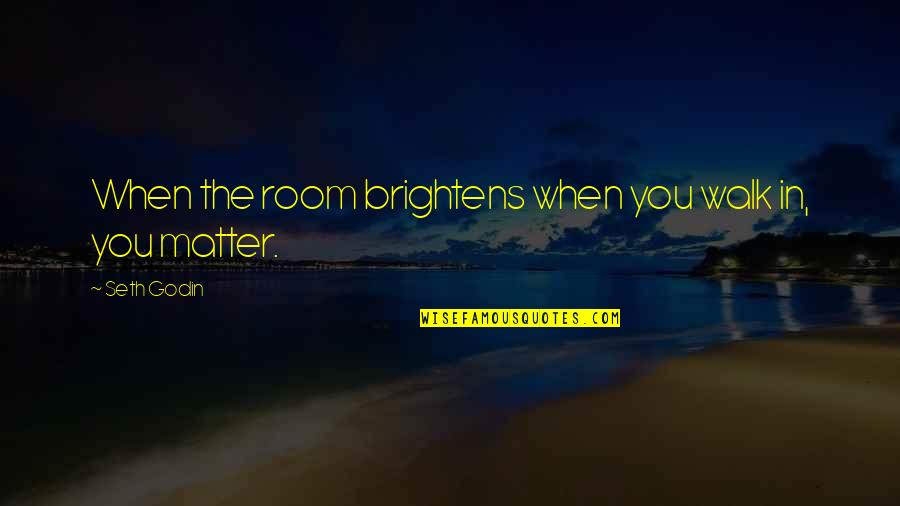 Sabiang Quotes By Seth Godin: When the room brightens when you walk in,