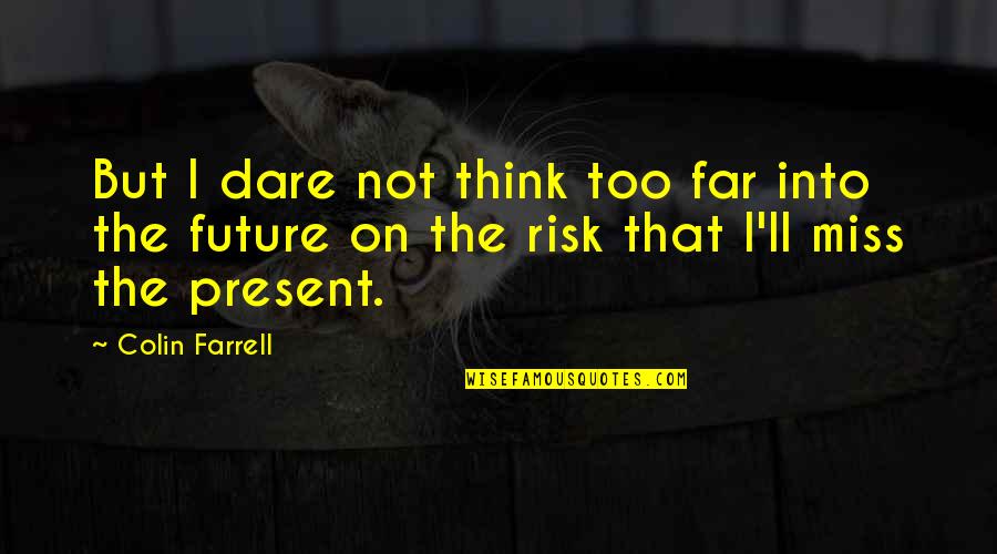 Sabidur A Vs Inteligencia Quotes By Colin Farrell: But I dare not think too far into Sabidur A Vs Inteligencia Quotes By Colin Farrell: But I dare not think too far into