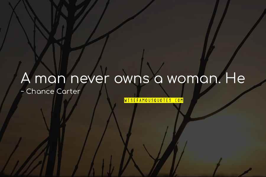 Sabiduria De Dios Quotes By Chance Carter: A man never owns a woman. He just Sabiduria De Dios Quotes By Chance Carter: A man never owns a woman. He just