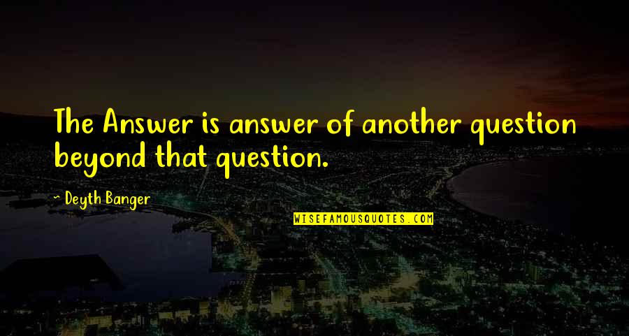 Sabiduria Definicion Quotes By Deyth Banger: The Answer is answer of another question beyond