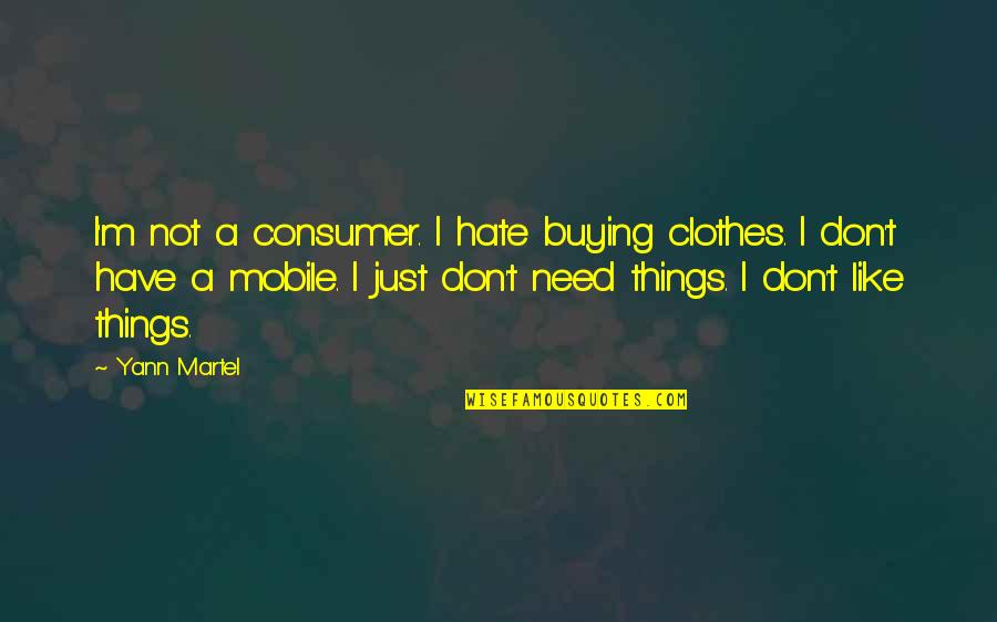 Sabiha Khan Quotes By Yann Martel: I'm not a consumer. I hate buying clothes. Sabiha Khan Quotes By Yann Martel: I'm not a consumer. I hate buying clothes.