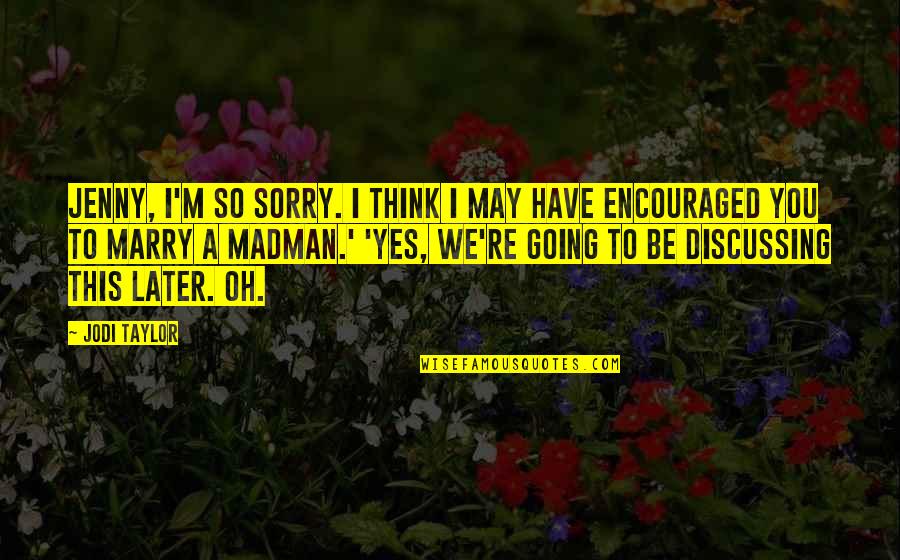 Sabihin Mo Quotes By Jodi Taylor: Jenny, I'm so sorry. I think I may Sabihin Mo Quotes By Jodi Taylor: Jenny, I'm so sorry. I think I may