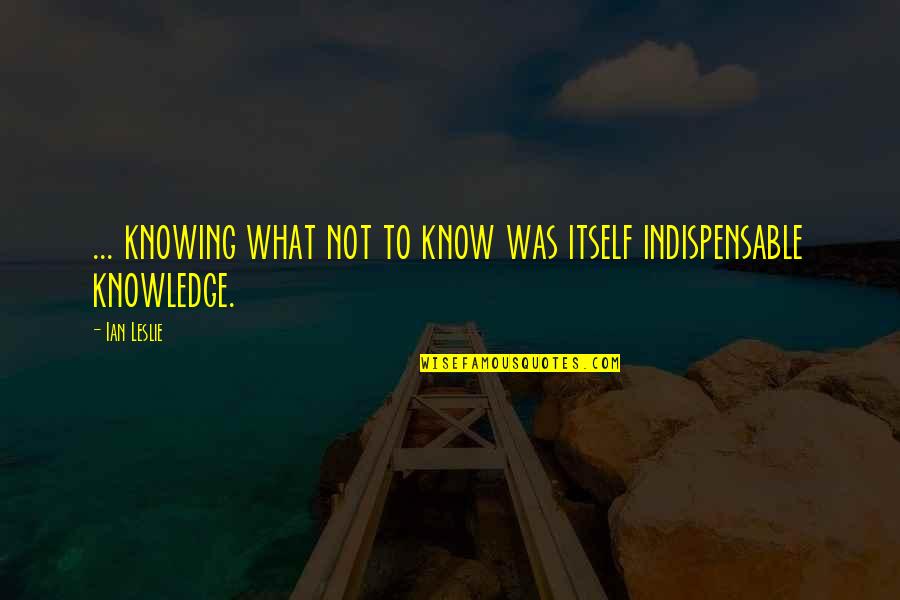 Sabin Quotes By Ian Leslie: ... knowing what not to know was itself