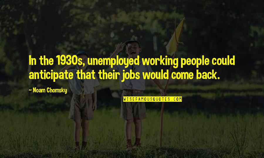 Sabin Quotes By Noam Chomsky: In the 1930s, unemployed working people could anticipate