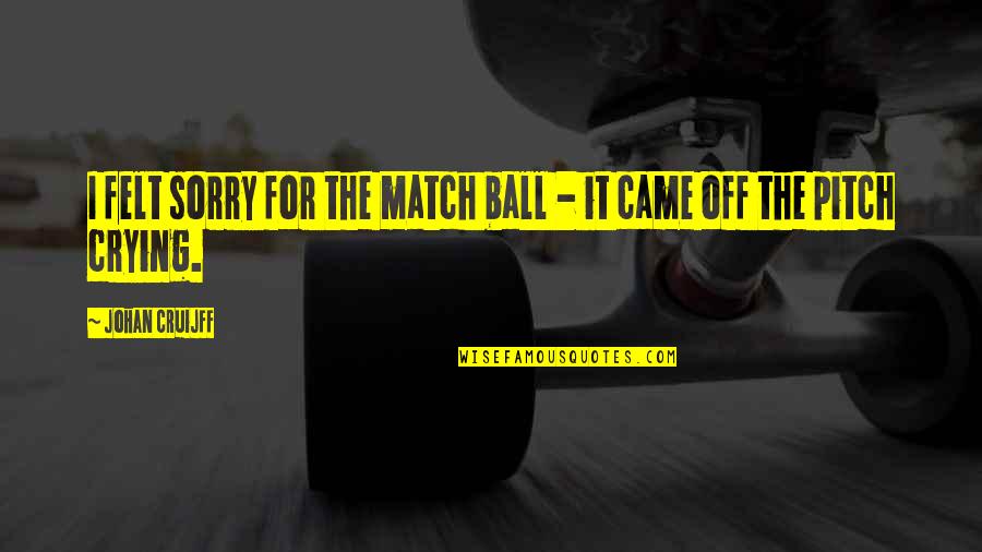 Sabin Rai Quotes By Johan Cruijff: I felt sorry for the match ball -
