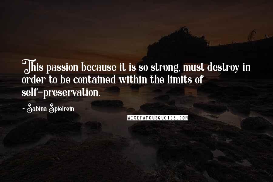 Sabina Spielrein quotes: This passion because it is so strong, must destroy in order to be contained within the limits of self-preservation.
