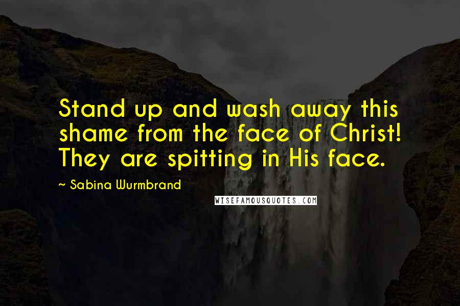 Sabina Wurmbrand quotes: Stand up and wash away this shame from the face of Christ! They are spitting in His face.