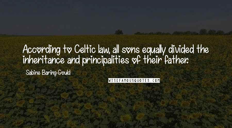 Sabine Baring-Gould quotes: According to Celtic law, all sons equally divided the inheritance and principalities of their father.