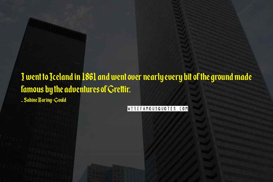 Sabine Baring-Gould quotes: I went to Iceland in 1861 and went over nearly every bit of the ground made famous by the adventures of Grettir.