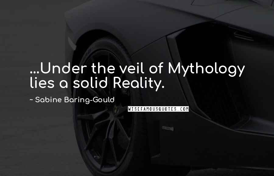 Sabine Baring-Gould quotes: ...Under the veil of Mythology lies a solid Reality.
