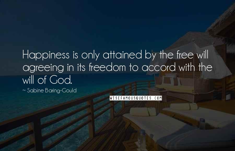Sabine Baring-Gould quotes: Happiness is only attained by the free will agreeing in its freedom to accord with the will of God.