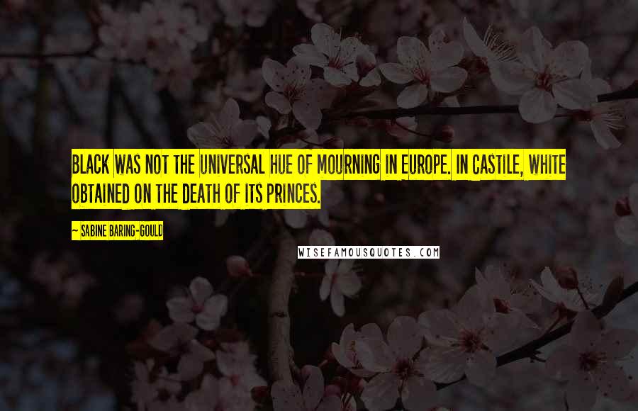 Sabine Baring-Gould quotes: Black was not the universal hue of mourning in Europe. In Castile, white obtained on the death of its princes.