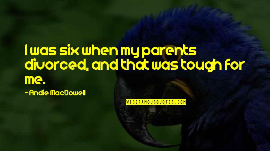 Sabine Campbell Quotes By Andie MacDowell: I was six when my parents divorced, and