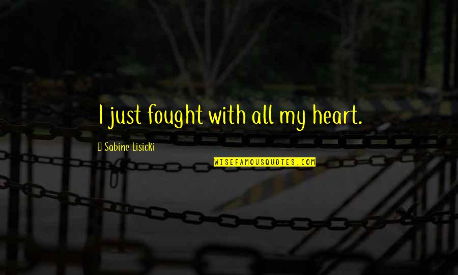 Sabine Lisicki Quotes By Sabine Lisicki: I just fought with all my heart. Sabine Lisicki Quotes By Sabine Lisicki: I just fought with all my heart.