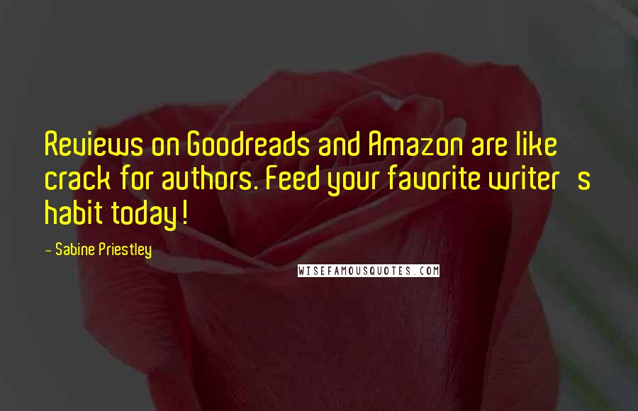 Sabine Priestley quotes: Reviews on Goodreads and Amazon are like crack for authors. Feed your favorite writer's habit today!