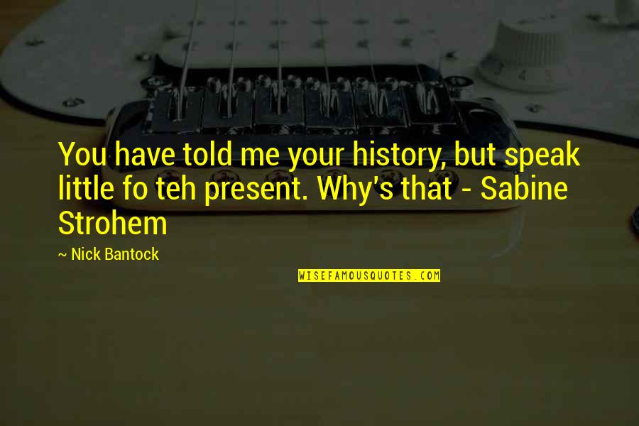 Sabine Quotes By Nick Bantock: You have told me your history, but speak