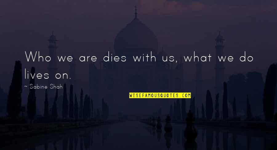 Sabine Quotes By Sabine Shah: Who we are dies with us, what we