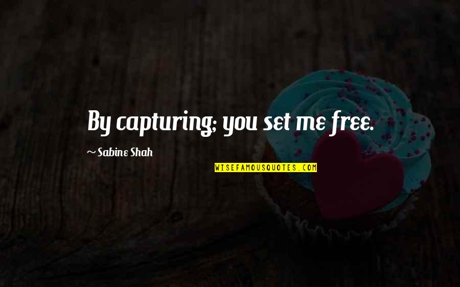 Sabine Quotes By Sabine Shah: By capturing; you set me free.