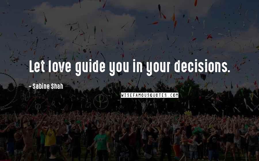 Sabine Shah quotes: Let love guide you in your decisions.