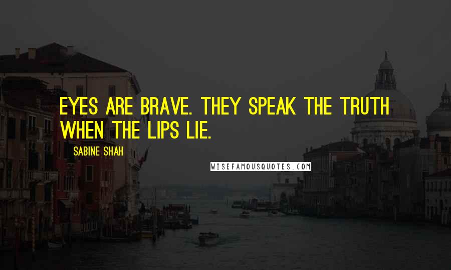 Sabine Shah quotes: Eyes are brave. They speak the truth when the lips lie.