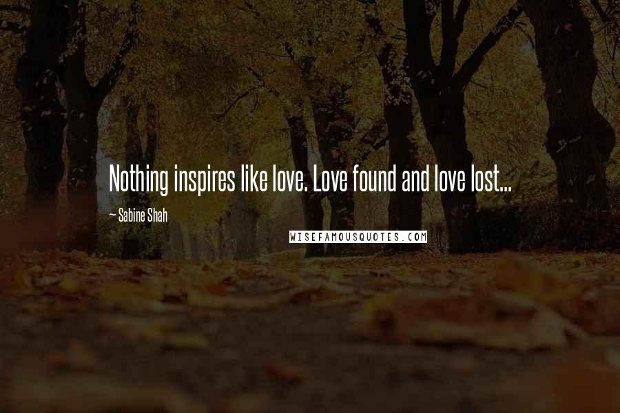 Sabine Shah quotes: Nothing inspires like love. Love found and love lost...