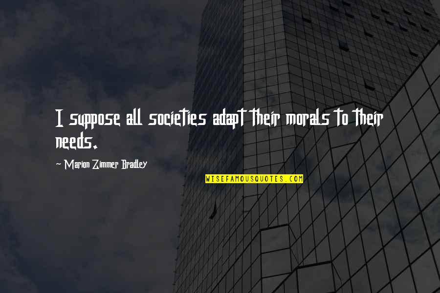 Sabinus Nwachukwu Quotes By Marion Zimmer Bradley: I suppose all societies adapt their morals to Sabinus Nwachukwu Quotes By Marion Zimmer Bradley: I suppose all societies adapt their morals to
