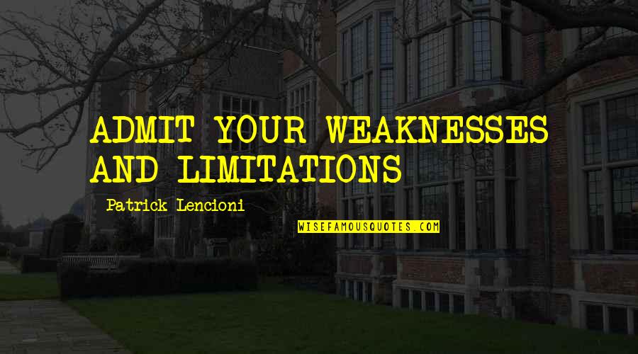 Sabio Quotes By Patrick Lencioni: ADMIT YOUR WEAKNESSES AND LIMITATIONS