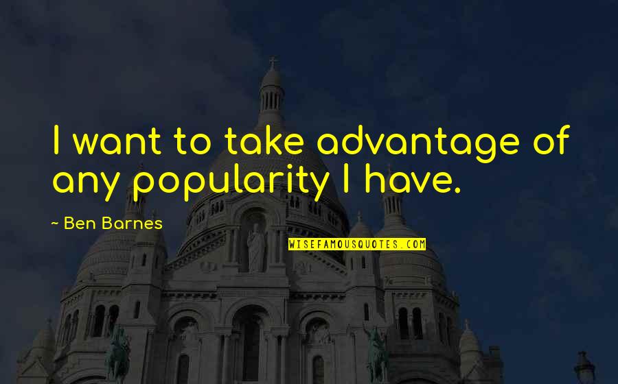Sabio Significado Quotes By Ben Barnes: I want to take advantage of any popularity Sabio Significado Quotes By Ben Barnes: I want to take advantage of any popularity