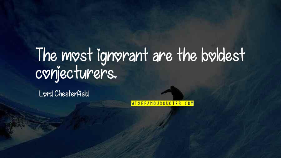 Sabio Significado Quotes By Lord Chesterfield: The most ignorant are the boldest conjecturers. Sabio Significado Quotes By Lord Chesterfield: The most ignorant are the boldest conjecturers.