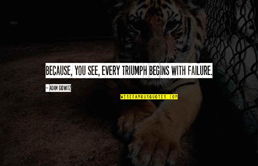 Sabion Sound Quotes By Adam Gidwitz: Because, you see, every triumph begins with failure. Sabion Sound Quotes By Adam Gidwitz: Because, you see, every triumph begins with failure.
