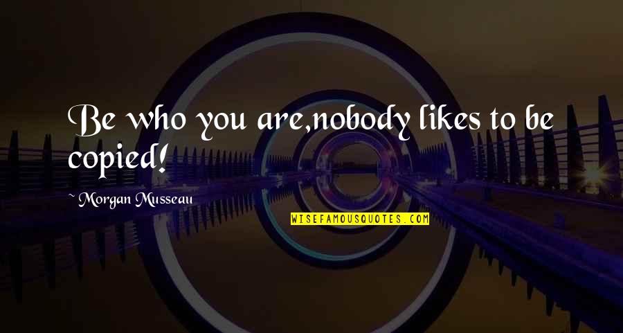 Sabir Pak Quotes By Morgan Musseau: Be who you are,nobody likes to be copied!