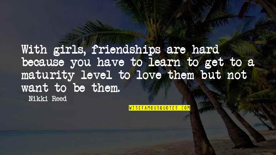 Sabiston Builders Quotes By Nikki Reed: With girls, friendships are hard because you have