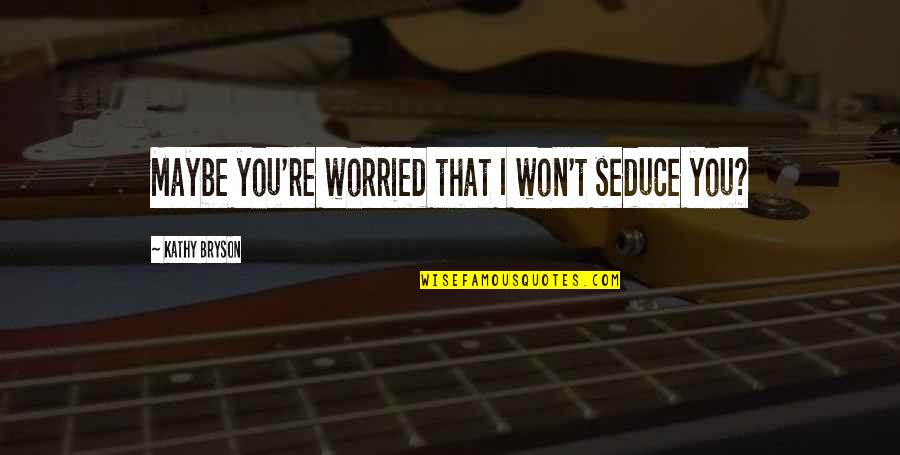 Sabji Recipe Quotes By Kathy Bryson: Maybe you're worried that I won't seduce you? Sabji Recipe Quotes By Kathy Bryson: Maybe you're worried that I won't seduce you?