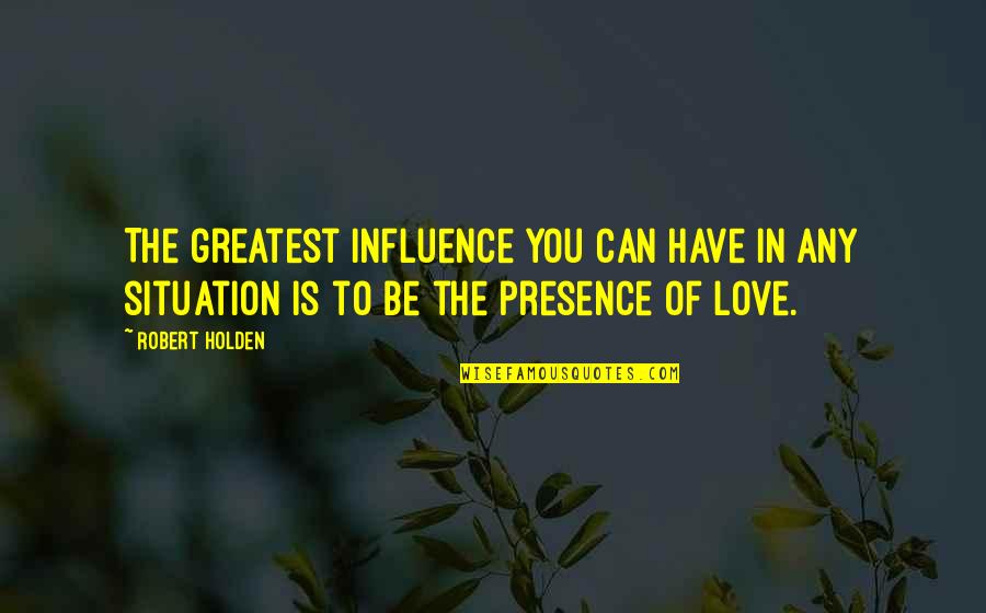 Sabka Quotes By Robert Holden: The greatest influence you can have in any