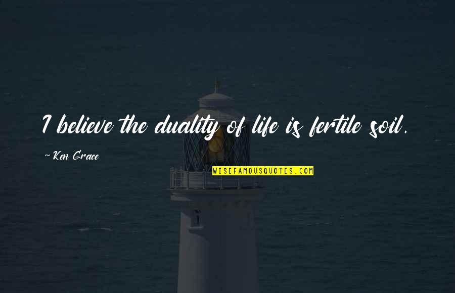 Sabki Quotes By Ken Grace: I believe the duality of life is fertile Sabki Quotes By Ken Grace: I believe the duality of life is fertile