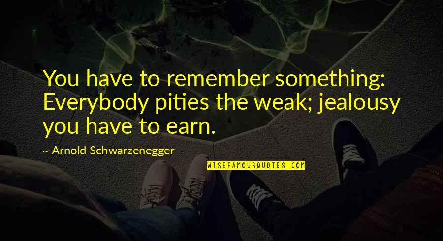Sablan Orthopedics Quotes By Arnold Schwarzenegger: You have to remember something: Everybody pities the