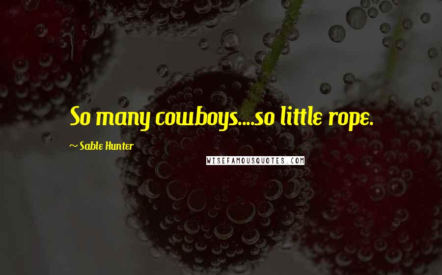 Sable Hunter quotes: So many cowboys....so little rope.