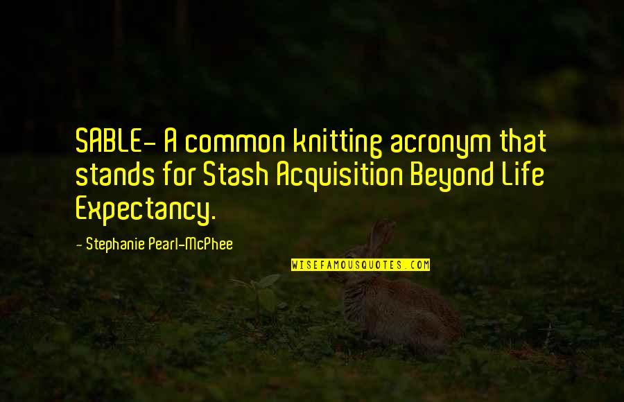 Sable Quotes By Stephanie Pearl-McPhee: SABLE- A common knitting acronym that stands for