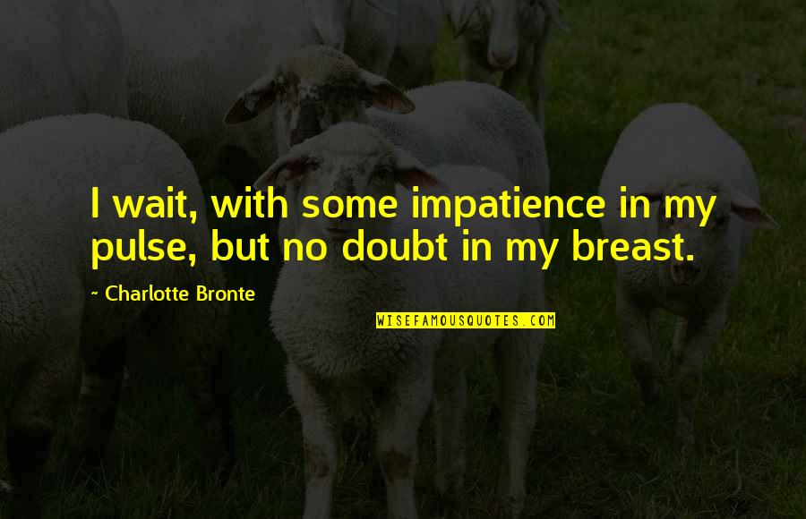 Sabler Patio Quotes By Charlotte Bronte: I wait, with some impatience in my pulse,