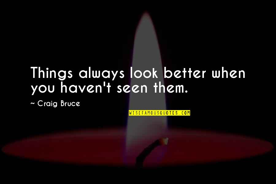 Sables Dazur Quotes By Craig Bruce: Things always look better when you haven't seen Sables Dazur Quotes By Craig Bruce: Things always look better when you haven't seen
