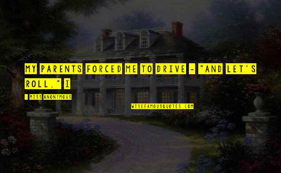 Sabljezobi Quotes By Miss Anonymous: my parents forced me to drive - "and Sabljezobi Quotes By Miss Anonymous: my parents forced me to drive - "and