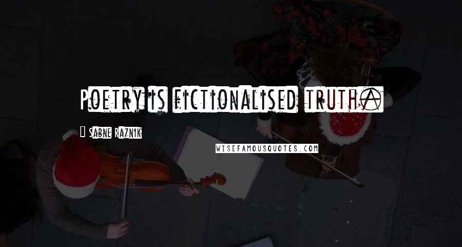 Sabne Raznik quotes: Poetry is fictionalised truth.