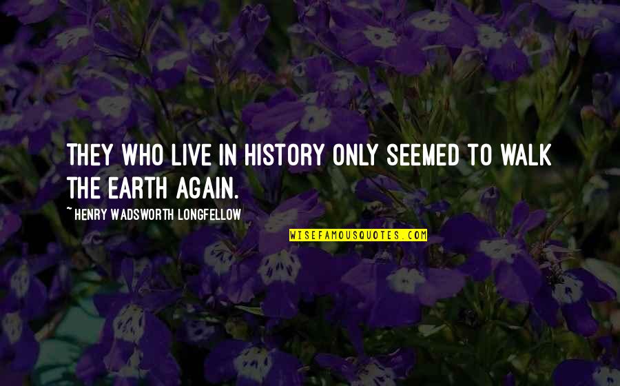 Sabog Quotes By Henry Wadsworth Longfellow: They who live in history only seemed to