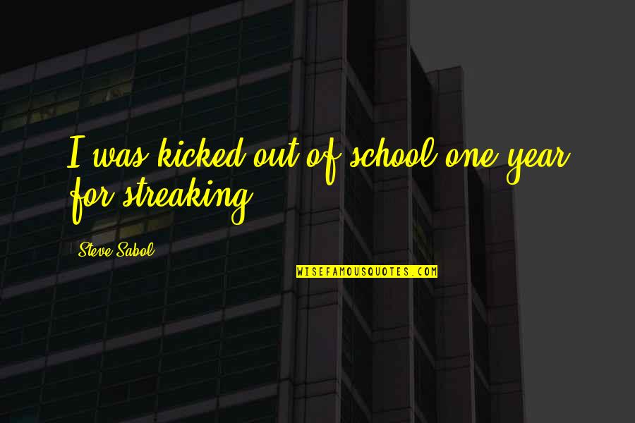 Sabol Quotes By Steve Sabol: I was kicked out of school one year